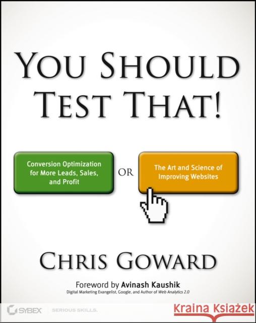 You Should Test That: Conversion Optimization for More Leads, Sales and Profit or The Art and Science of Optimized Marketing Chris Goward 9781118301302 John Wiley & Sons Inc - książka