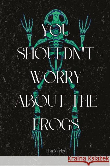 You Shouldn't Worry About the Frogs Eliza Marley   9781959118251 Querencia Press, LLC - książka