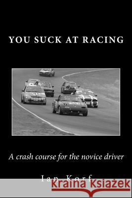 You Suck at Racing: A crash course for the novice driver Korf, Ian 9781533185624 Createspace Independent Publishing Platform - książka