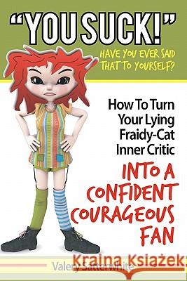 You Suck!: How To Turn Your Fraidy-Cat Inner Critic Into A Confident, Courageous Fan Satterwhite, Valery 9780982187814 Valery Satterwhite - książka