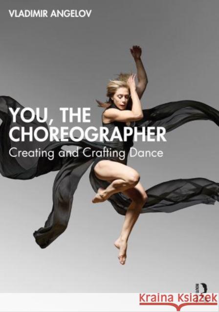 You, the Choreographer: Creating and Crafting Dance Vladimir Angelov 9780367444464 Taylor & Francis Ltd - książka