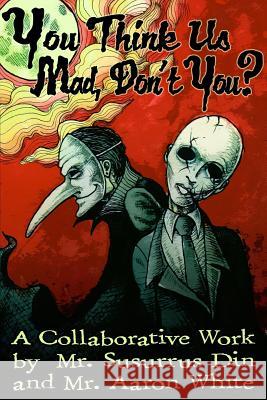 You Think Us Mad, Don't You?: A Collaborative Work by Mr. Susurrus Din and Mr. Aaron White Aaron White Susurrus Din 9781545068250 Createspace Independent Publishing Platform - książka