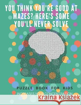 You Think you're good at mazes? here's some you'll never solve - Mazes for kids - large print '8.5x11 in' Mazes for kids age 8-10: Puzzle Book - mazes Puzzle Book Fo 9781675164075 Independently Published - książka
