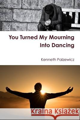 You Turned My Mourning Into Dancing Kenneth Palzewicz 9781387880171 Lulu.com - książka