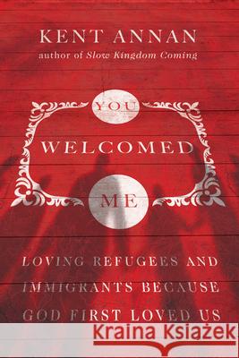 You Welcomed Me – Loving Refugees and Immigrants Because God First Loved Us Kent Annan 9780830845538 InterVarsity Press - książka