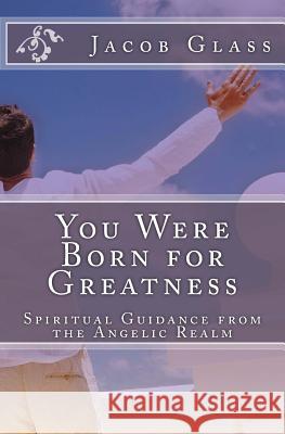 You Were Born for Greatness: Spiritual Guidance from the Angelic Realm Jacob Glass 9781499276947 Createspace - książka