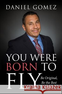You Were Born To Fly: Be Original, Be The Best YOU Daniel Gomez 9781725824669 Createspace Independent Publishing Platform - książka