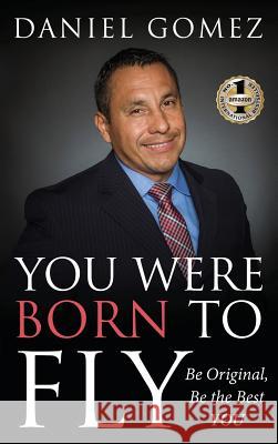 You Were Born To Fly: Be Original, Be The Best YOU Daniel Gomez 9781949873405 Beyond Publishing - książka