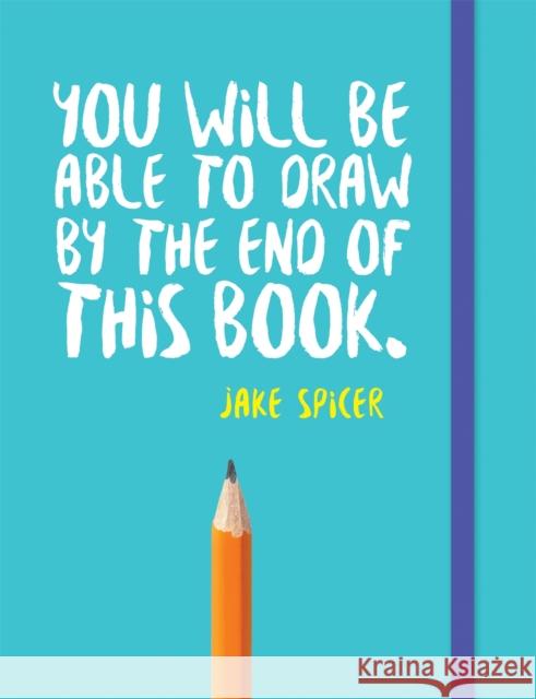 You Will be Able to Draw by the End of This Book Jake Spicer 9781781573716 Octopus Publishing Group - książka
