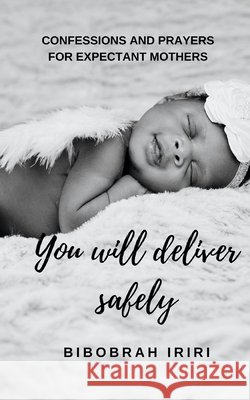 You Will Deliver Safely: Confessions and Prayers For Expectant Mothers Iriri, Bibobrah 9798646447549 Independently Published - książka