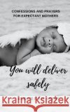 You Will Deliver Safely: Confessions and Prayers For Expectant Mothers Iriri, Bibobrah 9798646447549 Independently Published