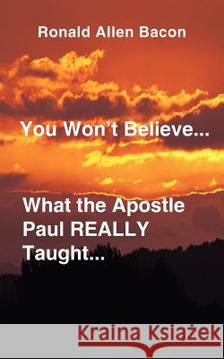 You Won't Believe What...the Apostle Paul Really Taught... Ronald Allen Bacon 9780759640245 Authorhouse - książka