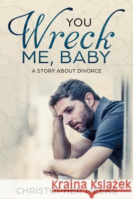 You Wreck Me, Baby: A Story about Divorce Christopher Meeks 9781727027440 Createspace Independent Publishing Platform - książka