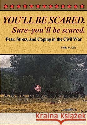 You'll Be Scared. Sure-You'll Be Scared - Fear, Stress, and Coping in the Civil War Philip M. Cole 9780977712595 Colecraft Industries - książka