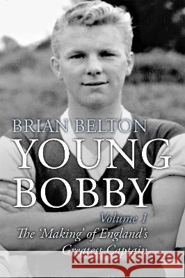 Young Bobby - The Making of England's Greatest Captain. Volume 1 Brian Belton   9781780916323 JMD Media - książka