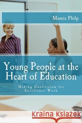 Young People at the Heart of Education: Making Curriculum for Excellence Work Mamie Philp 9781722167844 Createspace Independent Publishing Platform - książka