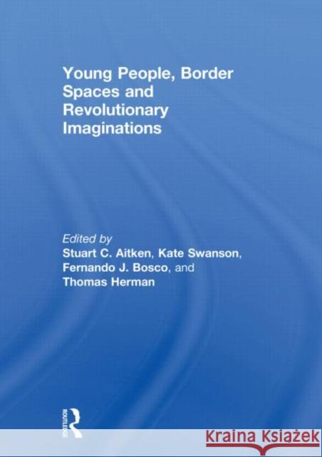 Young People, Border Spaces and Revolutionary Imaginations Stuart Aitken Fernando Bosco Kate Swanson 9780415619462 Routledge - książka