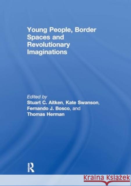 Young People, Border Spaces and Revolutionary Imaginations Stuart Aitken Fernando Bosco Thomas Herman 9781032930800 Routledge - książka