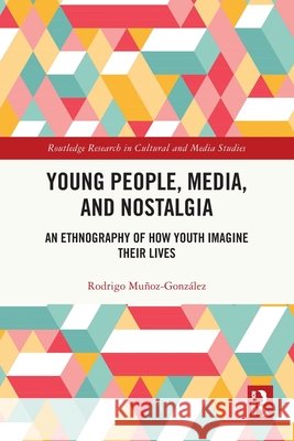 Young People, Media, and Nostalgia: An Ethnography of How Youth Imagine their Lives Rodrigo Munoz-Gonzalez 9781032847542 Taylor & Francis Ltd - książka