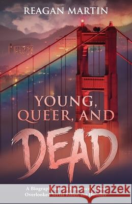Young, Queer, and Dead: A Biography of San Francisco's Most Overlooked Serial Killer, the Doodler Reagan Martin   9781629177595 Minute Help, Inc. - książka