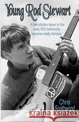 Young Rod Stewart: A Few Photos Taken In The Early Sixties Before He Became Really Famous Southwood, Chris 9781530681426 Createspace Independent Publishing Platform - książka