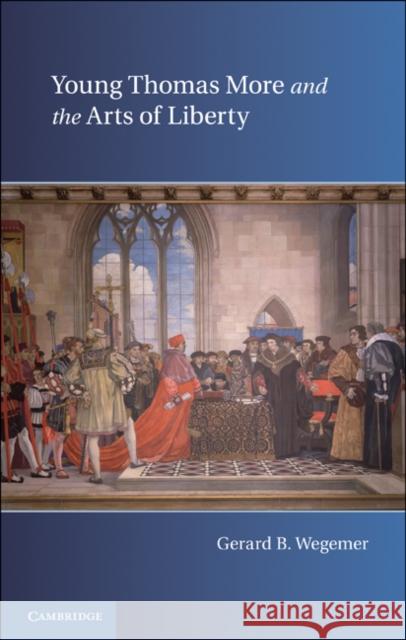 Young Thomas More and the Arts of Liberty Gerard B Wegemer 9780521196536  - książka