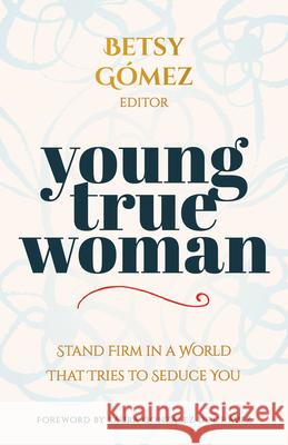 Young True Woman: Stand Firm in a World That Tries to Seduce You Betsy G?mez 9780825449307 Kregel Publications - książka