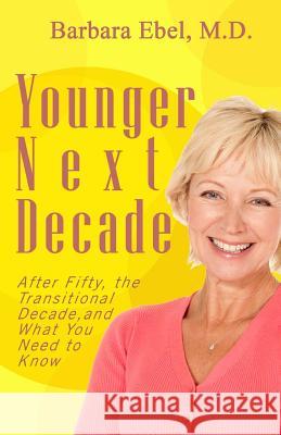 Younger Next Decade: After Fifty, the Transitional Decade, and What You Need to Know Barbara Ebe 9780982935156 Barbara Mary Ebel - książka