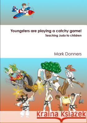 Youngsters are playing a catchy game! - Teaching judo to children Donners, Mark 9780244938093 Lulu.com - książka