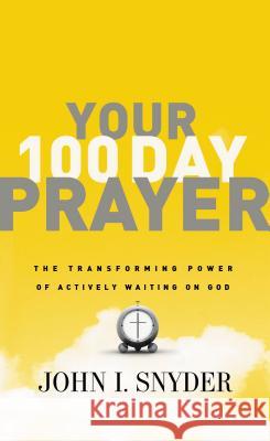 Your 100 Day Prayer: The Transforming Power of Actively Waiting on God John I. Snyder 9781400203406 Thomas Nelson Publishers - książka