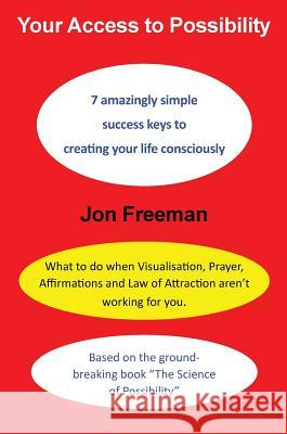 Your Access to Possibility: 7 amazingly simple success keys to creating your life consciously Freeman, Jon 9780993319211 Spiralworld - książka