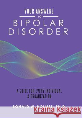 Your Answers to Bipolar Disorder: A Guide for Every Individual & Organization Ronald W Holmes, PH D 9781546274476 Authorhouse - książka