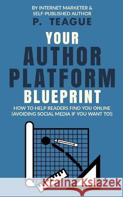 Your Author Platform Blueprint P. Teague 9781838306502 Clixeo Ltd - książka