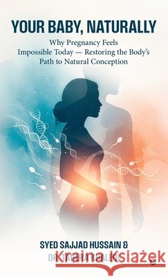Your Baby, Naturally: Why Pregnancy Feels Impossible Today - Restoring the Body's Path to Natural Conception Syed Sajjad Hussain, Dr Tahera Khaledi 9798902697206 Notion Press - książka