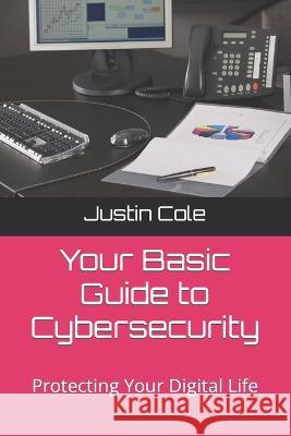 Your Basic Guide to Cybersecurity: Protecting Your Digital Life Justin V Cole   9798390701690 Independently Published - książka