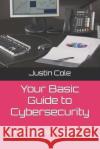 Your Basic Guide to Cybersecurity: Protecting Your Digital Life Justin V Cole   9798390701690 Independently Published