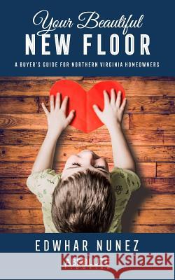 Your Beautiful New Floor: A Buyer's Guide for Northern Virginia Homeowners Edwhar Nunez 9781792721649 Independently Published - książka
