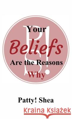 Your Beliefs Are the Reasons Why Patty! Shea 9781087905464 Patty Shea Consulting, LLC - książka