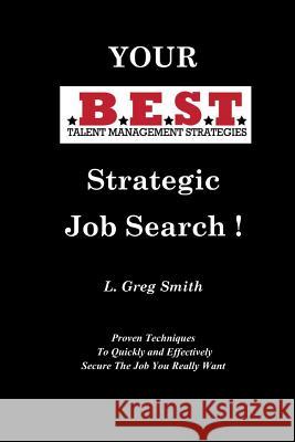 Your BEST Strategic Job Search: Proven Techniques To Quickly and Effectively Secure The Job You Really Want Smith, L. Greg 9781544724652 Createspace Independent Publishing Platform - książka
