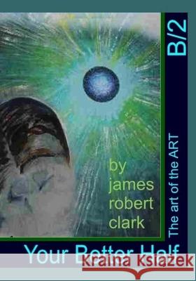 Your Better Half: The art of the ART James Robert Clark 9781985205321 Createspace Independent Publishing Platform - książka