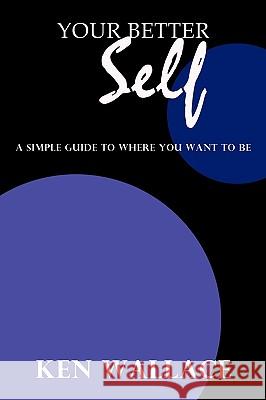 Your Better Self: A Simple Guide To Where You Want To Be Wallace, Ken 9781438955124 Authorhouse - książka