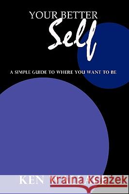 Your Better Self: A Simple Guide To Where You Want To Be Wallace, Ken 9781438955131 Authorhouse - książka