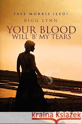 Your Blood Will 'b' My Tears: Bigg Lynn Faye Morris (Leo) 9781450059879 Xlibris - książka