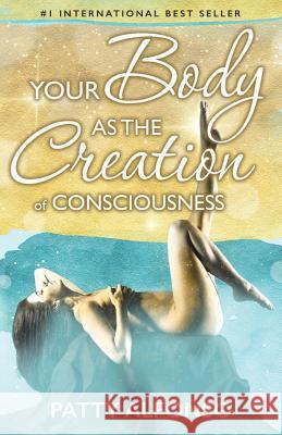 Your Body as the Creation of Consciousness Patty Alfonso 9781518846168 Createspace Independent Publishing Platform - książka
