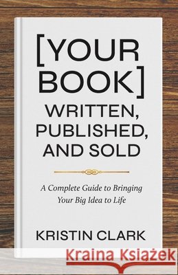[Your Book] Written, Published, and Sold: A Complete Guide to Bringing Your Big Idea to Life Kristin Clark 9781967509171 Cheval Press - książka