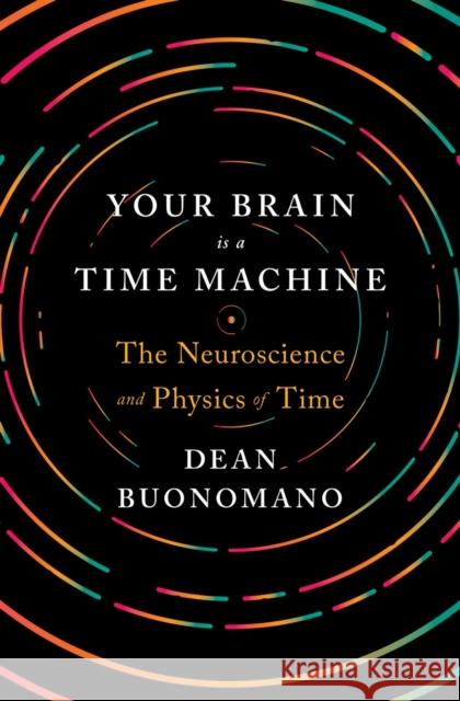 Your Brain Is a Time Machine: The Neuroscience and Physics of Time Dean (UCLA) Buonomano 9780393247947 John Wiley & Sons - książka