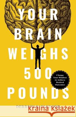 Your Brain Weighs 500 Pounds: Change Your Mindset to Achieve Desired Outcomes Derrick Pledger 9781544544397 Lioncrest Publishing - książka