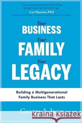 Your Business, Your Family, Your Legacy: Building a Multigenerational Family Business That Lasts George A Isaac 9781986796781 Createspace Independent Publishing Platform - książka