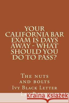YOUR California BAR EXAM IS DAYS AWAY - What should you do to pass?: The nuts and bolts Letter Law Books, Ivy Black 9781508700708 Createspace - książka