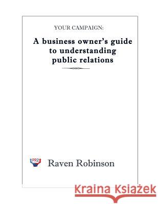 Your Campaign: A Business owner's guide to understanding public relations: PR 101 Robinson, Raven 9781495472992 Createspace - książka